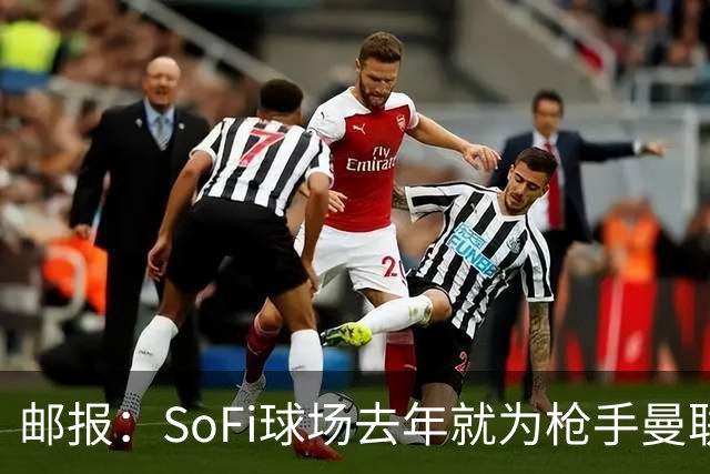 邮报：SoFi球场去年就为枪手曼联友谊赛做准备